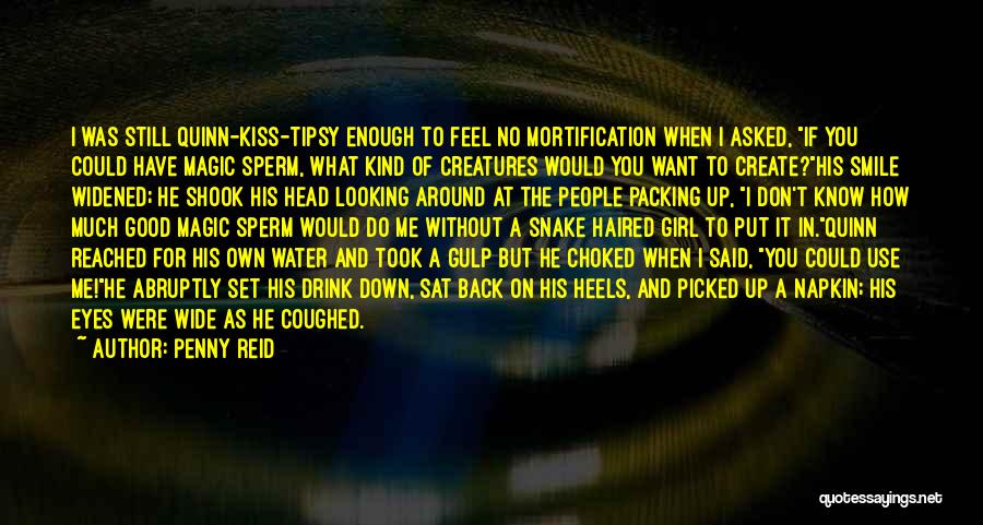Penny Reid Quotes: I Was Still Quinn-kiss-tipsy Enough To Feel No Mortification When I Asked, If You Could Have Magic Sperm, What Kind