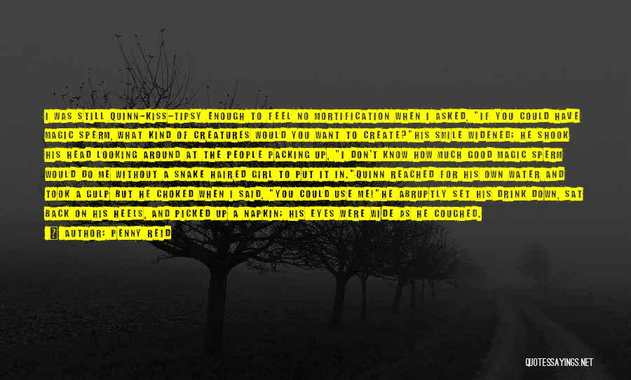 Penny Reid Quotes: I Was Still Quinn-kiss-tipsy Enough To Feel No Mortification When I Asked, If You Could Have Magic Sperm, What Kind