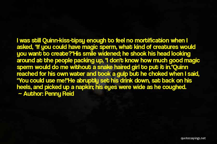 Penny Reid Quotes: I Was Still Quinn-kiss-tipsy Enough To Feel No Mortification When I Asked, If You Could Have Magic Sperm, What Kind