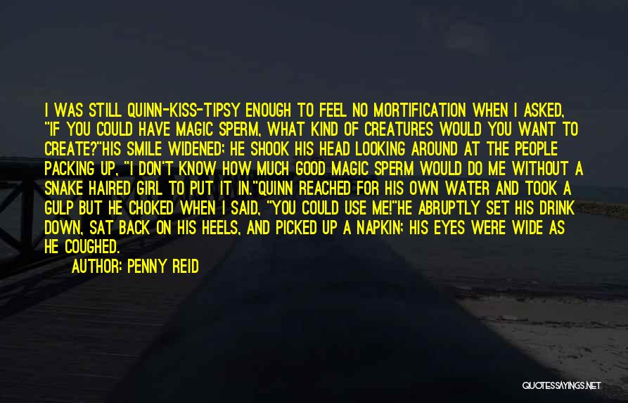 Penny Reid Quotes: I Was Still Quinn-kiss-tipsy Enough To Feel No Mortification When I Asked, If You Could Have Magic Sperm, What Kind