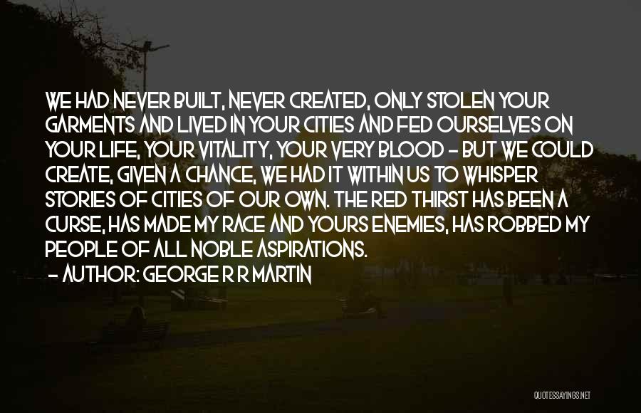 George R R Martin Quotes: We Had Never Built, Never Created, Only Stolen Your Garments And Lived In Your Cities And Fed Ourselves On Your