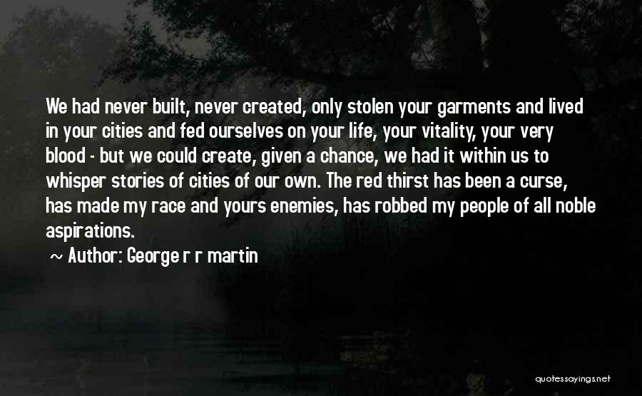 George R R Martin Quotes: We Had Never Built, Never Created, Only Stolen Your Garments And Lived In Your Cities And Fed Ourselves On Your
