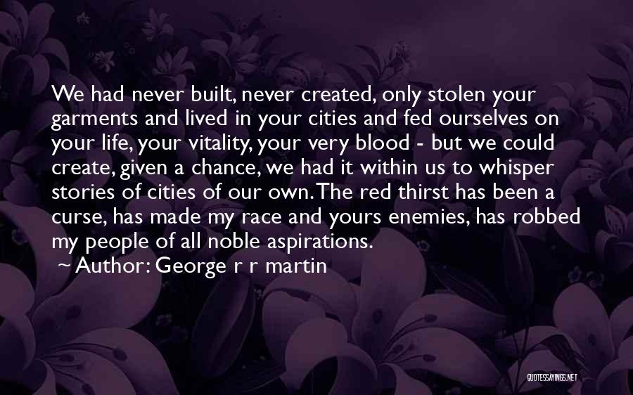 George R R Martin Quotes: We Had Never Built, Never Created, Only Stolen Your Garments And Lived In Your Cities And Fed Ourselves On Your