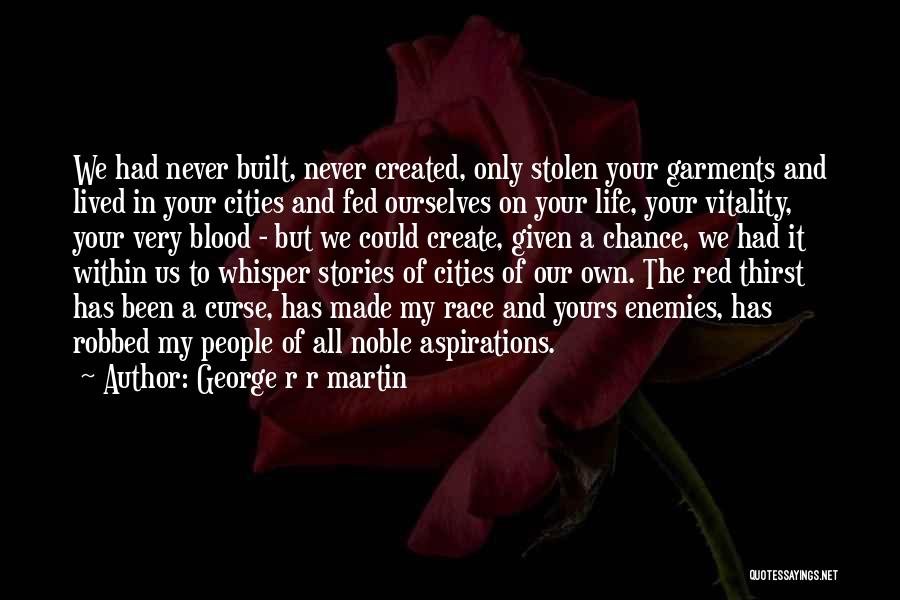 George R R Martin Quotes: We Had Never Built, Never Created, Only Stolen Your Garments And Lived In Your Cities And Fed Ourselves On Your