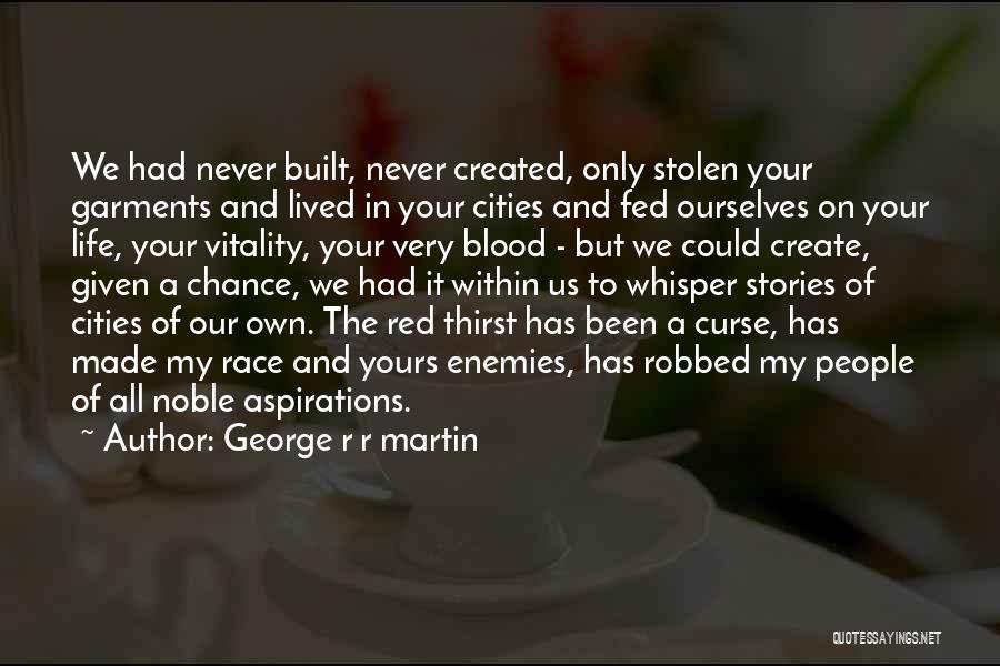 George R R Martin Quotes: We Had Never Built, Never Created, Only Stolen Your Garments And Lived In Your Cities And Fed Ourselves On Your