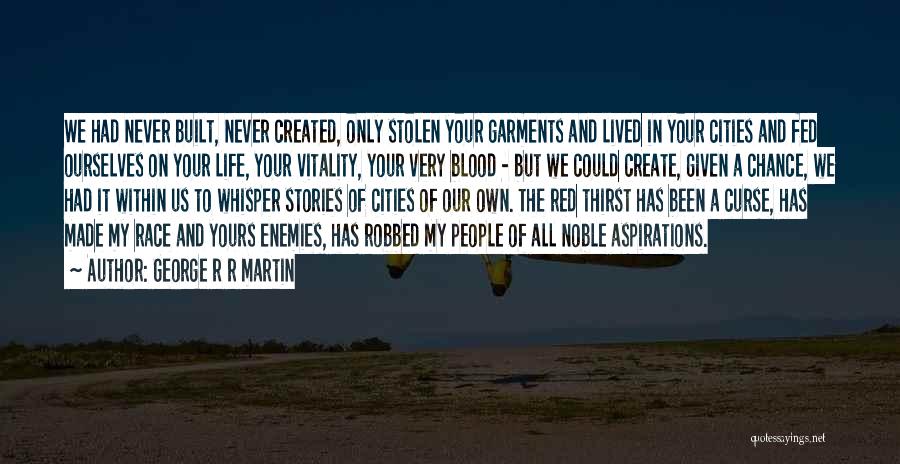 George R R Martin Quotes: We Had Never Built, Never Created, Only Stolen Your Garments And Lived In Your Cities And Fed Ourselves On Your