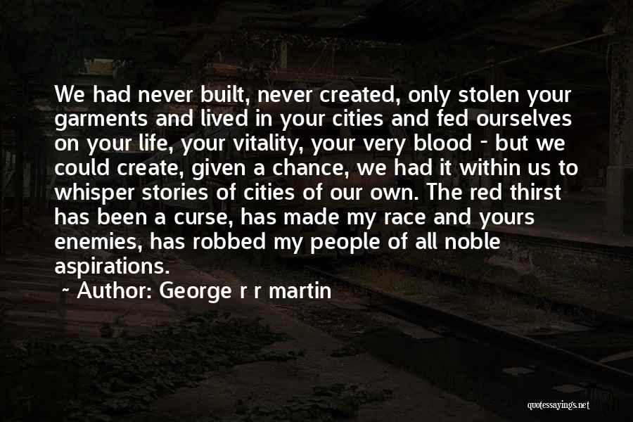 George R R Martin Quotes: We Had Never Built, Never Created, Only Stolen Your Garments And Lived In Your Cities And Fed Ourselves On Your