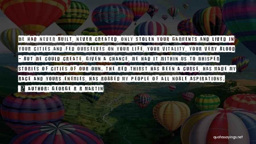 George R R Martin Quotes: We Had Never Built, Never Created, Only Stolen Your Garments And Lived In Your Cities And Fed Ourselves On Your