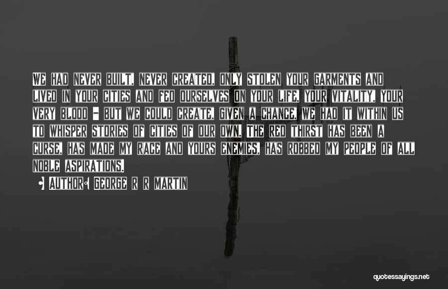 George R R Martin Quotes: We Had Never Built, Never Created, Only Stolen Your Garments And Lived In Your Cities And Fed Ourselves On Your