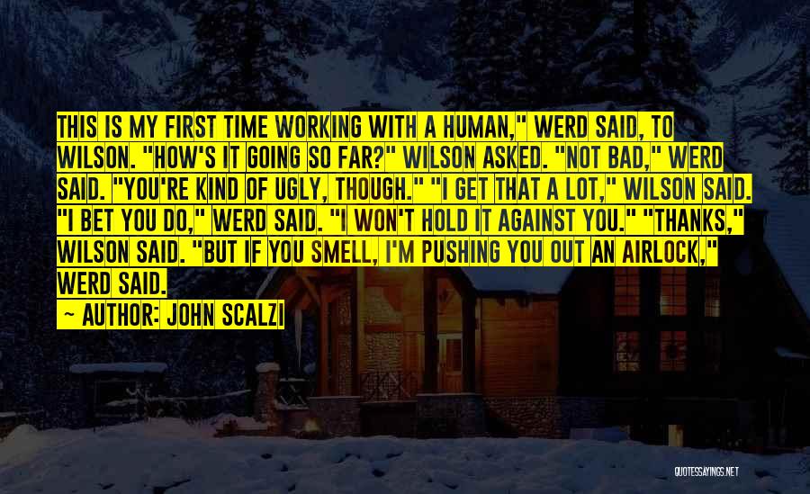 John Scalzi Quotes: This Is My First Time Working With A Human, Werd Said, To Wilson. How's It Going So Far? Wilson Asked.