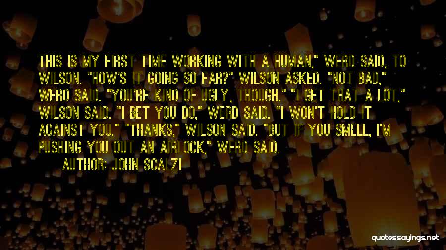 John Scalzi Quotes: This Is My First Time Working With A Human, Werd Said, To Wilson. How's It Going So Far? Wilson Asked.