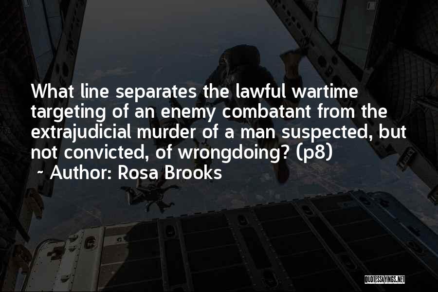 Rosa Brooks Quotes: What Line Separates The Lawful Wartime Targeting Of An Enemy Combatant From The Extrajudicial Murder Of A Man Suspected, But