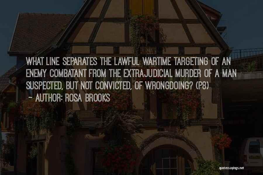 Rosa Brooks Quotes: What Line Separates The Lawful Wartime Targeting Of An Enemy Combatant From The Extrajudicial Murder Of A Man Suspected, But