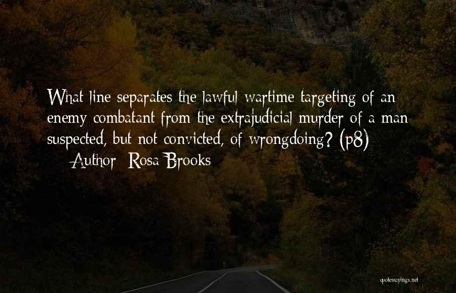 Rosa Brooks Quotes: What Line Separates The Lawful Wartime Targeting Of An Enemy Combatant From The Extrajudicial Murder Of A Man Suspected, But