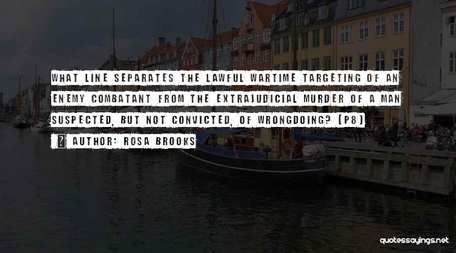 Rosa Brooks Quotes: What Line Separates The Lawful Wartime Targeting Of An Enemy Combatant From The Extrajudicial Murder Of A Man Suspected, But