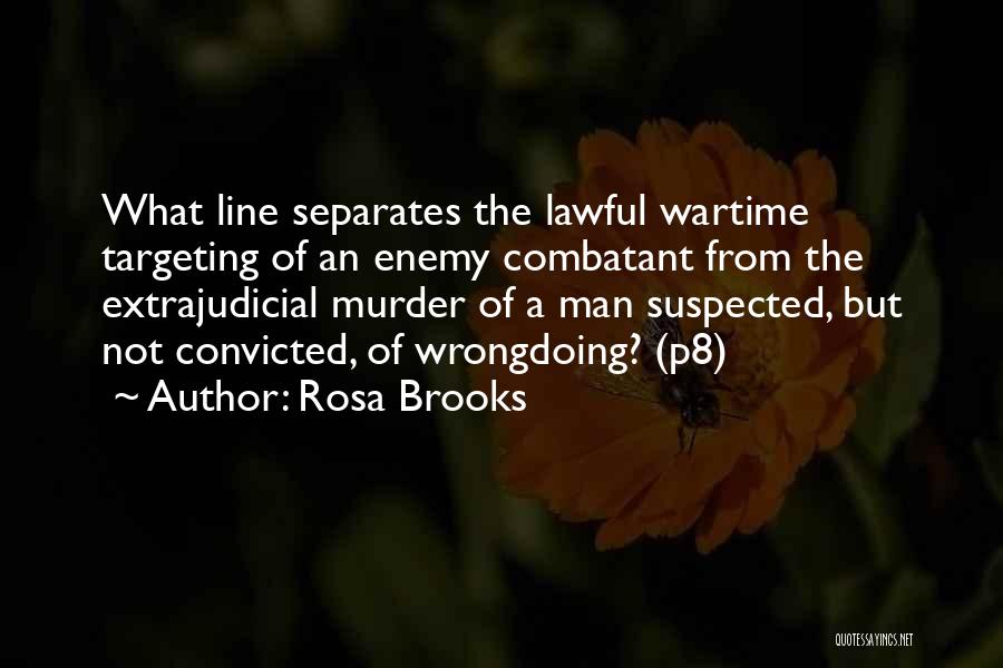 Rosa Brooks Quotes: What Line Separates The Lawful Wartime Targeting Of An Enemy Combatant From The Extrajudicial Murder Of A Man Suspected, But