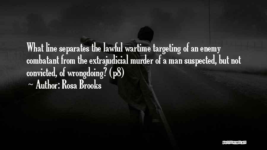 Rosa Brooks Quotes: What Line Separates The Lawful Wartime Targeting Of An Enemy Combatant From The Extrajudicial Murder Of A Man Suspected, But
