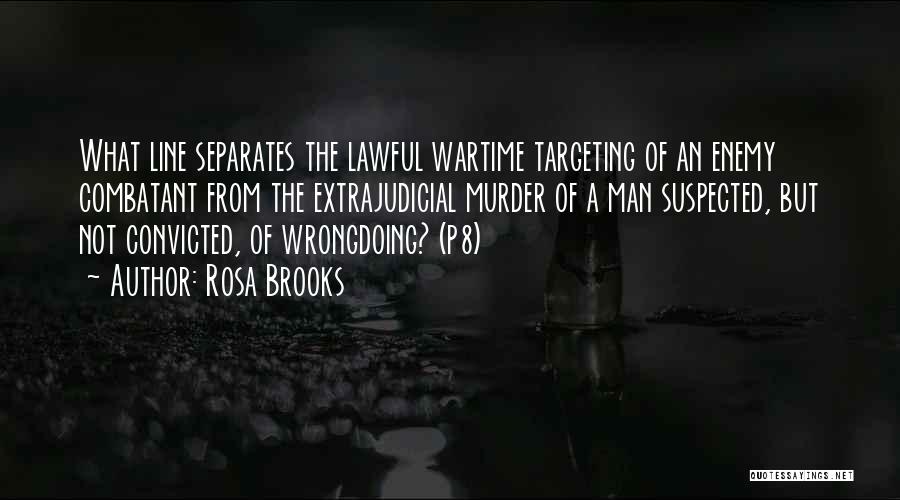 Rosa Brooks Quotes: What Line Separates The Lawful Wartime Targeting Of An Enemy Combatant From The Extrajudicial Murder Of A Man Suspected, But