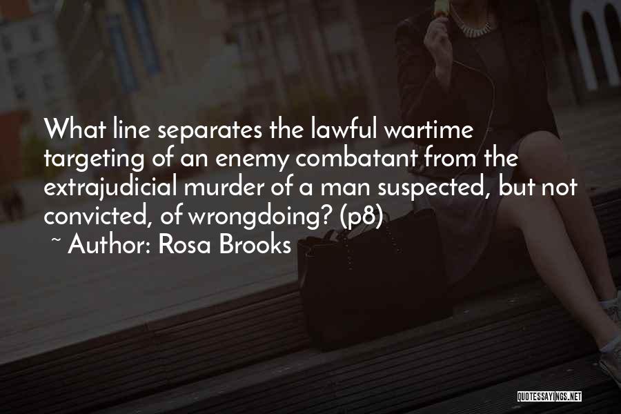 Rosa Brooks Quotes: What Line Separates The Lawful Wartime Targeting Of An Enemy Combatant From The Extrajudicial Murder Of A Man Suspected, But