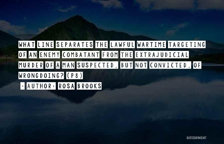 Rosa Brooks Quotes: What Line Separates The Lawful Wartime Targeting Of An Enemy Combatant From The Extrajudicial Murder Of A Man Suspected, But