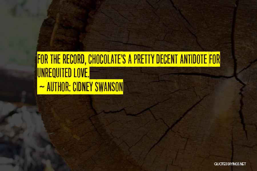 Cidney Swanson Quotes: For The Record, Chocolate's A Pretty Decent Antidote For Unrequited Love.