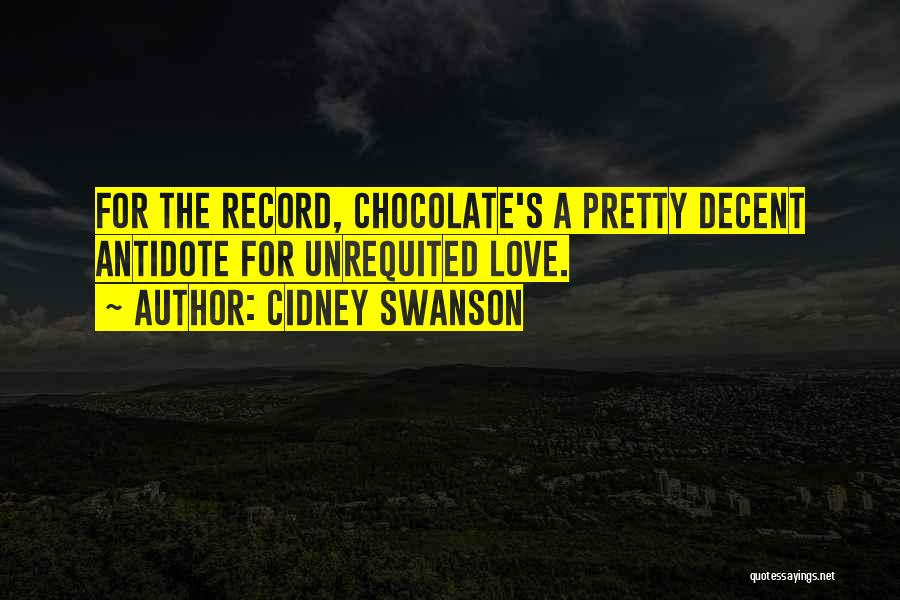 Cidney Swanson Quotes: For The Record, Chocolate's A Pretty Decent Antidote For Unrequited Love.