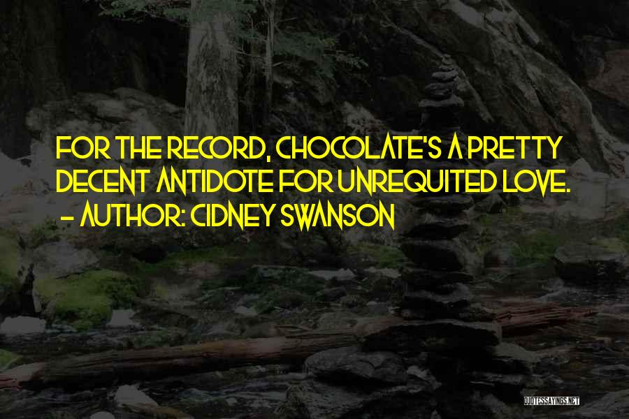 Cidney Swanson Quotes: For The Record, Chocolate's A Pretty Decent Antidote For Unrequited Love.