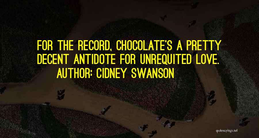 Cidney Swanson Quotes: For The Record, Chocolate's A Pretty Decent Antidote For Unrequited Love.