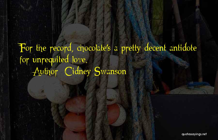 Cidney Swanson Quotes: For The Record, Chocolate's A Pretty Decent Antidote For Unrequited Love.