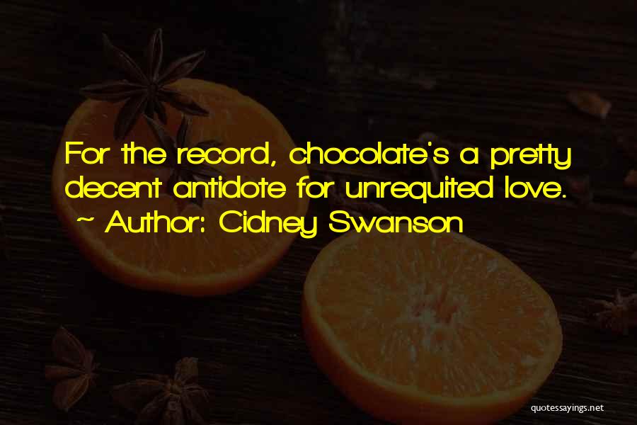 Cidney Swanson Quotes: For The Record, Chocolate's A Pretty Decent Antidote For Unrequited Love.
