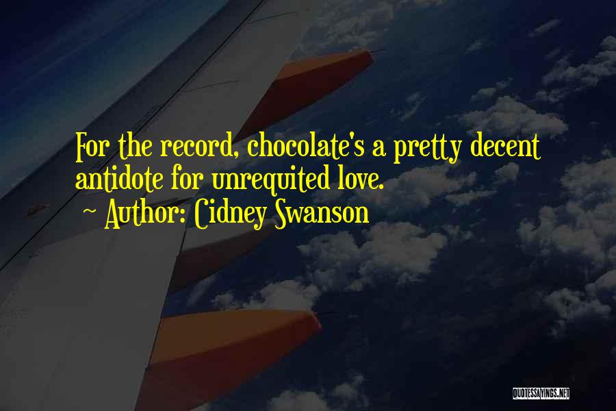 Cidney Swanson Quotes: For The Record, Chocolate's A Pretty Decent Antidote For Unrequited Love.