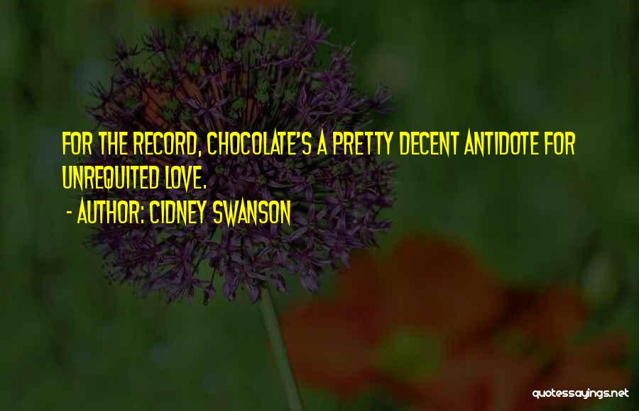 Cidney Swanson Quotes: For The Record, Chocolate's A Pretty Decent Antidote For Unrequited Love.