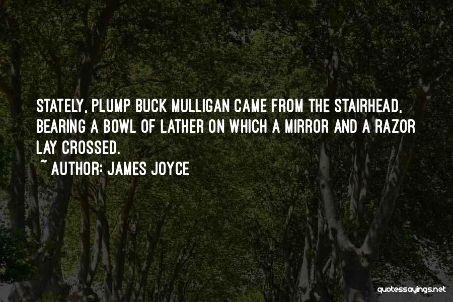 James Joyce Quotes: Stately, Plump Buck Mulligan Came From The Stairhead, Bearing A Bowl Of Lather On Which A Mirror And A Razor