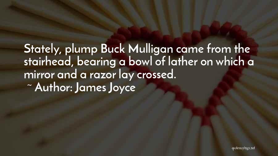 James Joyce Quotes: Stately, Plump Buck Mulligan Came From The Stairhead, Bearing A Bowl Of Lather On Which A Mirror And A Razor