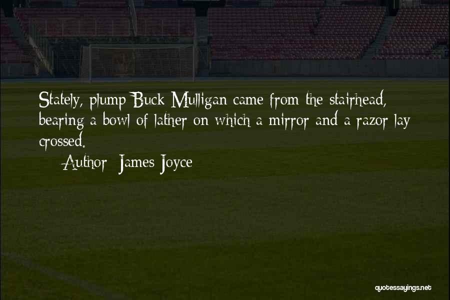 James Joyce Quotes: Stately, Plump Buck Mulligan Came From The Stairhead, Bearing A Bowl Of Lather On Which A Mirror And A Razor
