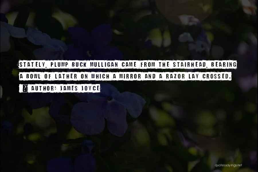 James Joyce Quotes: Stately, Plump Buck Mulligan Came From The Stairhead, Bearing A Bowl Of Lather On Which A Mirror And A Razor