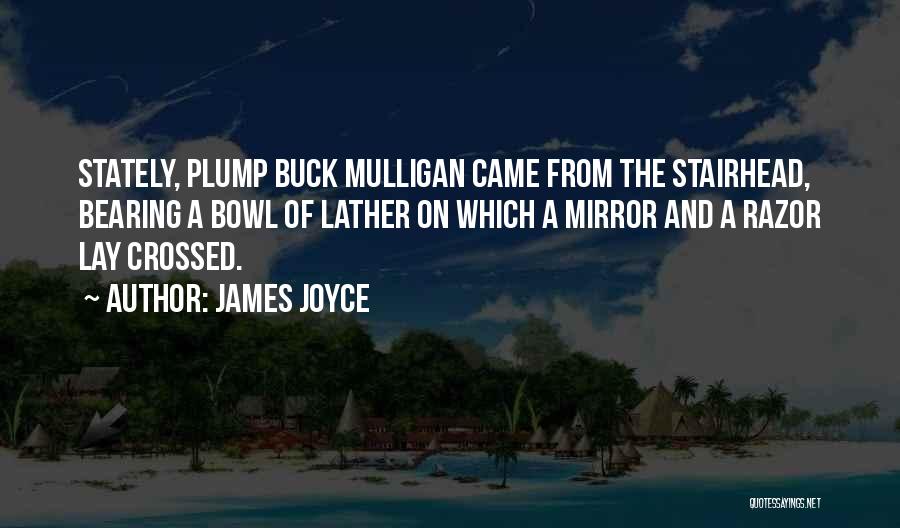 James Joyce Quotes: Stately, Plump Buck Mulligan Came From The Stairhead, Bearing A Bowl Of Lather On Which A Mirror And A Razor
