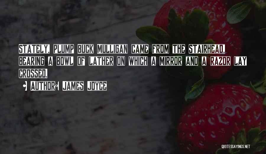 James Joyce Quotes: Stately, Plump Buck Mulligan Came From The Stairhead, Bearing A Bowl Of Lather On Which A Mirror And A Razor