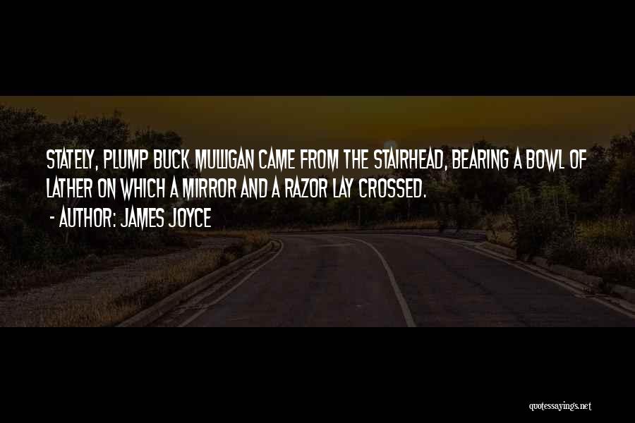 James Joyce Quotes: Stately, Plump Buck Mulligan Came From The Stairhead, Bearing A Bowl Of Lather On Which A Mirror And A Razor