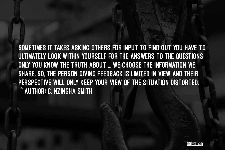 C. Nzingha Smith Quotes: Sometimes It Takes Asking Others For Input To Find Out You Have To Ultimately Look Within Yourself For The Answers