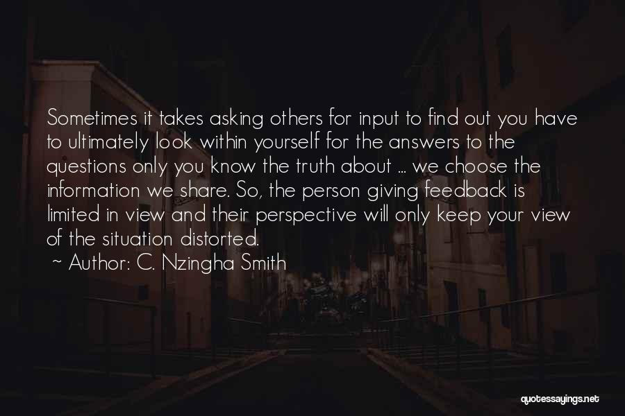 C. Nzingha Smith Quotes: Sometimes It Takes Asking Others For Input To Find Out You Have To Ultimately Look Within Yourself For The Answers