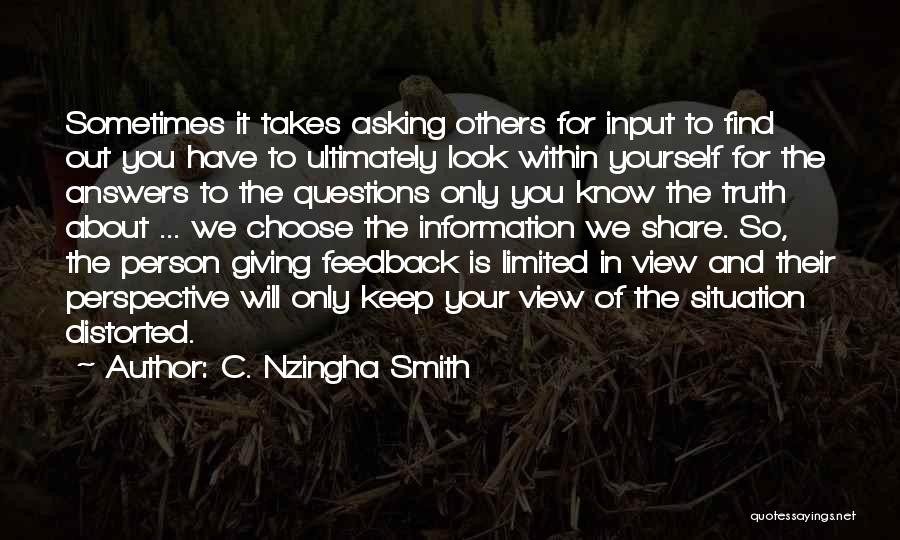 C. Nzingha Smith Quotes: Sometimes It Takes Asking Others For Input To Find Out You Have To Ultimately Look Within Yourself For The Answers