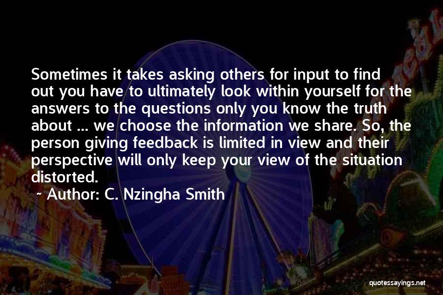 C. Nzingha Smith Quotes: Sometimes It Takes Asking Others For Input To Find Out You Have To Ultimately Look Within Yourself For The Answers