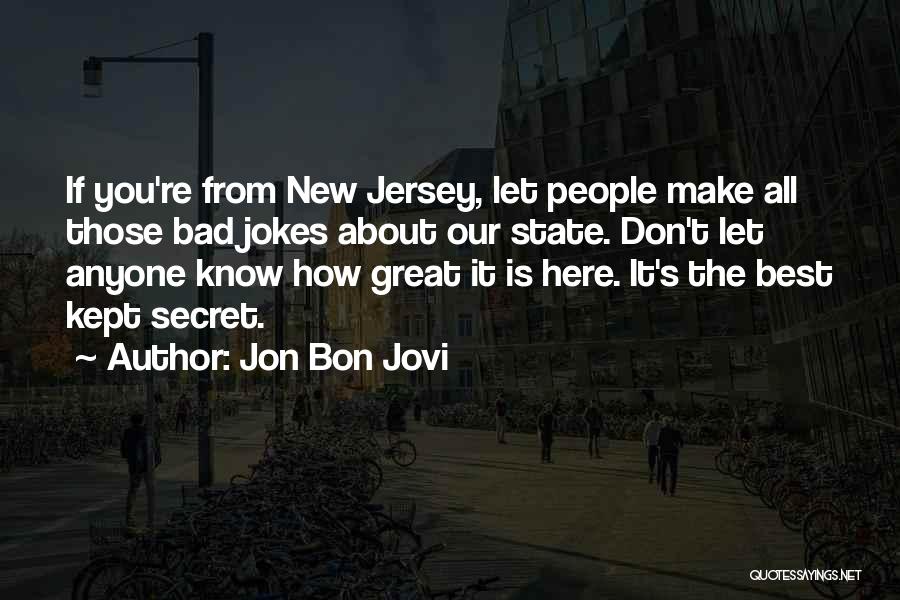 Jon Bon Jovi Quotes: If You're From New Jersey, Let People Make All Those Bad Jokes About Our State. Don't Let Anyone Know How