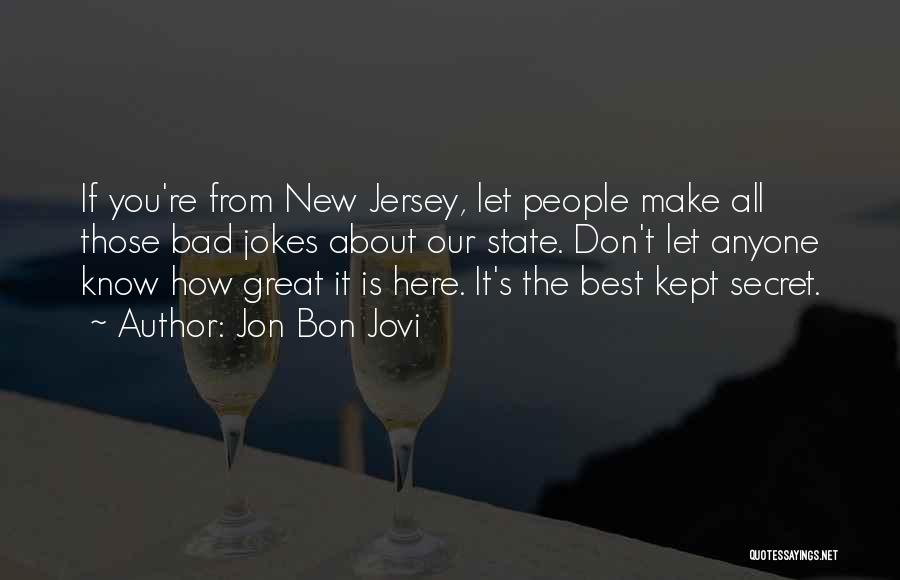 Jon Bon Jovi Quotes: If You're From New Jersey, Let People Make All Those Bad Jokes About Our State. Don't Let Anyone Know How