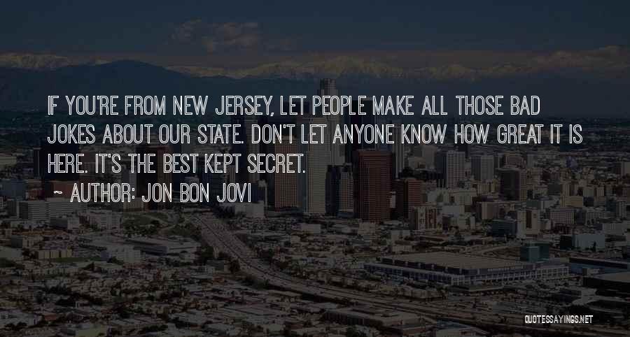 Jon Bon Jovi Quotes: If You're From New Jersey, Let People Make All Those Bad Jokes About Our State. Don't Let Anyone Know How