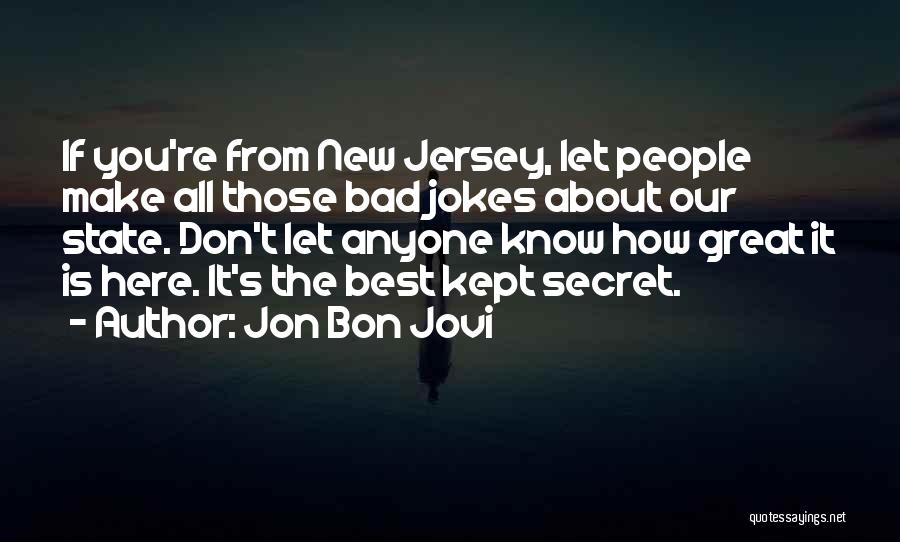 Jon Bon Jovi Quotes: If You're From New Jersey, Let People Make All Those Bad Jokes About Our State. Don't Let Anyone Know How