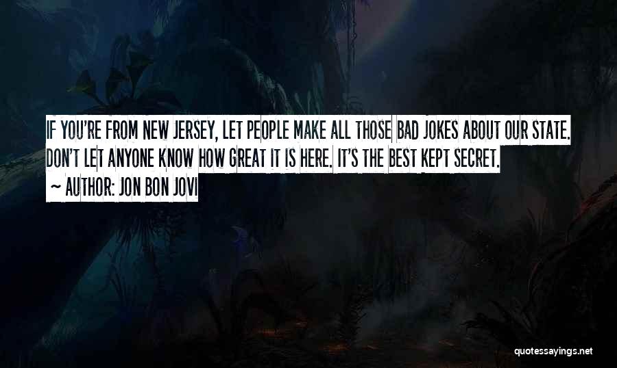 Jon Bon Jovi Quotes: If You're From New Jersey, Let People Make All Those Bad Jokes About Our State. Don't Let Anyone Know How