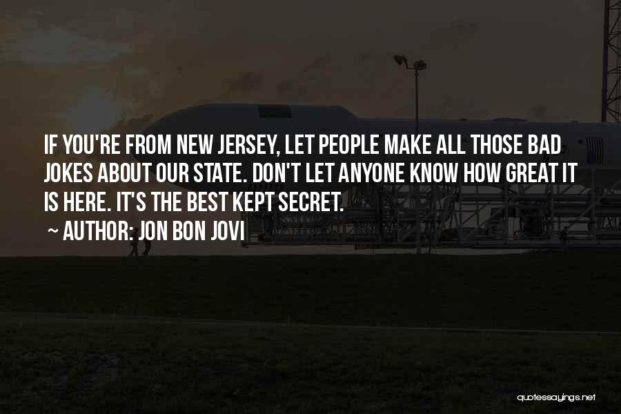 Jon Bon Jovi Quotes: If You're From New Jersey, Let People Make All Those Bad Jokes About Our State. Don't Let Anyone Know How