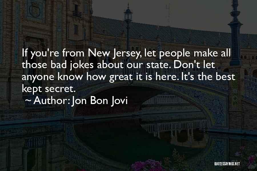 Jon Bon Jovi Quotes: If You're From New Jersey, Let People Make All Those Bad Jokes About Our State. Don't Let Anyone Know How